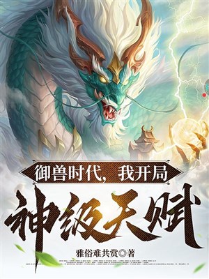 Ngự thú thời đại, ta khai cục Thần cấp thiên phú/Ngự thú: Ta làm địa cầu thần thú tái hiện dị giới