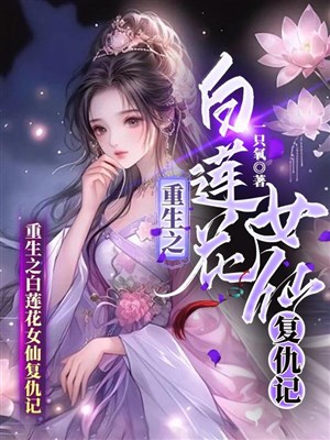 Trọng sinh chi bạch liên hoa nữ tiên báo thù ký