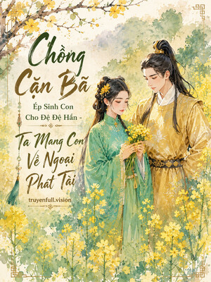 Chồng Cặn Bã Ép Sinh Con Cho Đệ Đệ Hắn - Ta Mang Con Về Ngoại Phát Tài