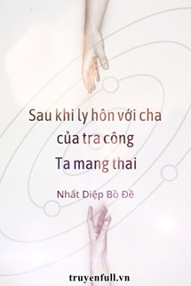 Sau Khi Ly Hôn Với Cha Của Tra Công, Ta Mang Thai
