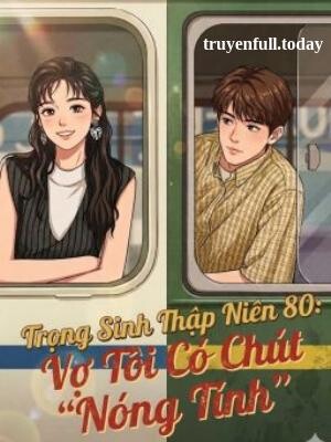 Trọng Sinh Thập Niên 80: Vợ Tôi Có Chút "Nóng Tính"